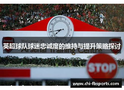 英超球队球迷忠诚度的维持与提升策略探讨