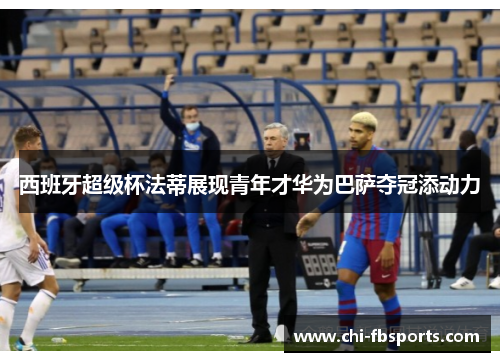 西班牙超级杯法蒂展现青年才华为巴萨夺冠添动力