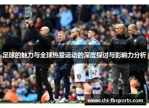 足球的魅力与全球热爱运动的深度探讨与影响力分析