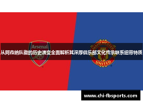 从阿森纳队徽的历史演变全面解析其深厚俱乐部文化传承联系纽带特质