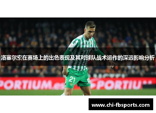 洛塞尔索在赛场上的出色表现及其对球队战术运作的深远影响分析