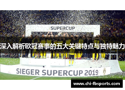 深入解析欧冠赛事的五大关键特点与独特魅力