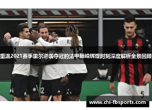 重温2021赛季里尔逆袭夺冠的法甲巅峰辉煌时刻深度解析全景回顾