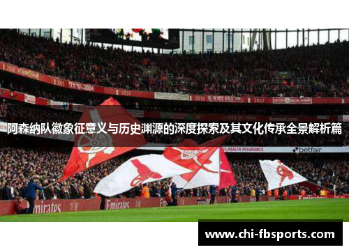 阿森纳队徽象征意义与历史渊源的深度探索及其文化传承全景解析篇