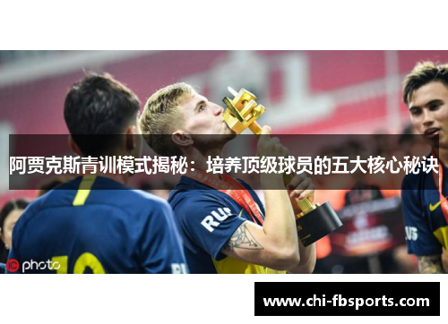 阿贾克斯青训模式揭秘:培养顶级球员的五大核心秘诀 阿贾克斯青训模式揭秘:培养顶级球员的五大核心秘诀