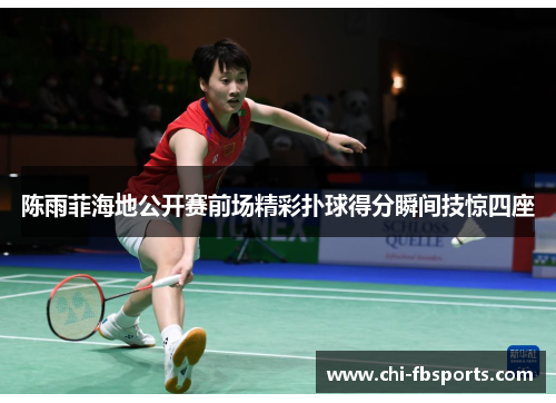 陈雨菲海地公开赛前场精彩扑球得分瞬间技惊四座 陈雨菲海地公开赛前场精彩扑球得分瞬间技惊四座