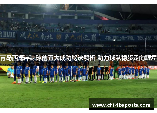 青岛西海岸赢球的五大成功秘诀解析 助力球队稳步走向辉煌