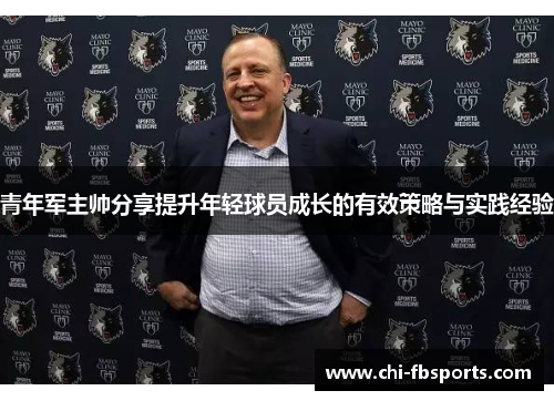 青年军主帅分享提升年轻球员成长的有效策略与实践经验