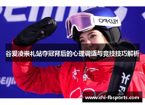 谷爱凌崇礼站夺冠背后的心理调适与竞技技巧解析 谷爱凌崇礼站夺冠背后的心理调适与竞技技巧解析