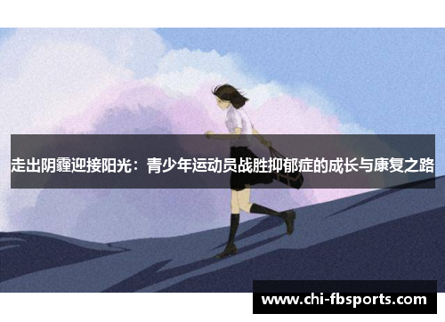 走出阴霾迎接阳光:青少年运动员战胜抑郁症的成长与康复之路 走出阴霾迎接阳光:青少年运动员战胜抑郁症的成长与康复之路