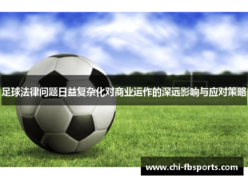 足球法律问题日益复杂化对商业运作的深远影响与应对策略