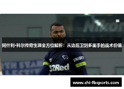 阿什利·科尔传奇生涯全方位解析:从边后卫到多面手的战术价值 阿什利·科尔传奇生涯全方位解析:从边后卫到多面手的战术价值