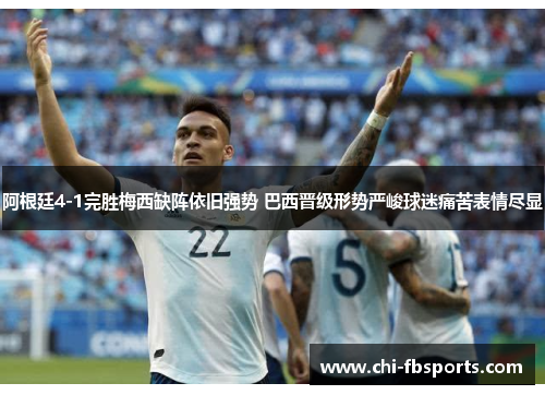 阿根廷4-1完胜梅西缺阵依旧强势 巴西晋级形势严峻球迷痛苦表情尽显 阿根廷4-1完胜梅西缺阵依旧强势 巴西晋级形势严峻球迷痛苦表情尽显