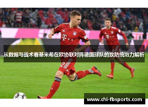 从数据与战术看基米希在欧协联对阵德国球队的攻防统治力解析