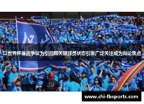 以世界杯备战争议为引回顾关键球员状态引发广泛关注成为舆论焦点 以世界杯备战争议为引回顾关键球员状态引发广泛关注成为舆论焦点
