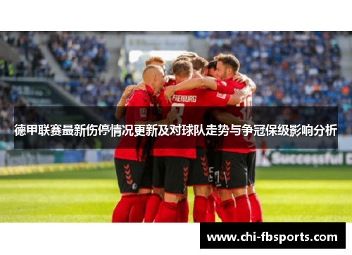 德甲联赛最新伤停情况更新及对球队走势与争冠保级影响分析 德甲联赛最新伤停情况更新及对球队走势与争冠保级影响分析