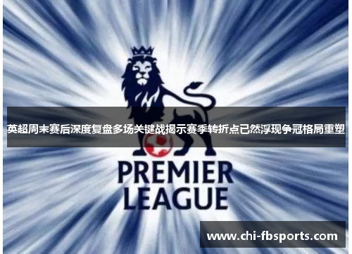 英超周末赛后深度复盘多场关键战揭示赛季转折点已然浮现争冠格局重塑 英超周末赛后深度复盘多场关键战揭示赛季转折点已然浮现争冠格局重塑