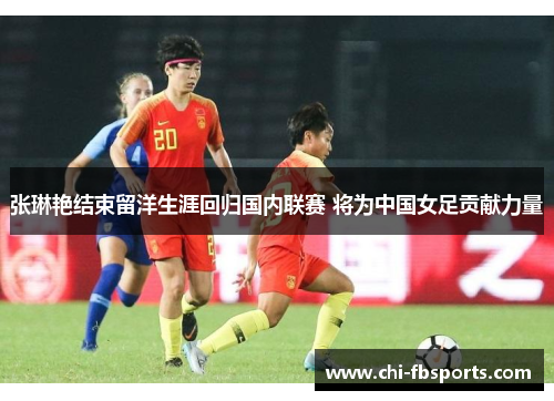 张琳艳结束留洋生涯回归国内联赛 将为中国女足贡献力量 张琳艳结束留洋生涯回归国内联赛 将为中国女足贡献力量