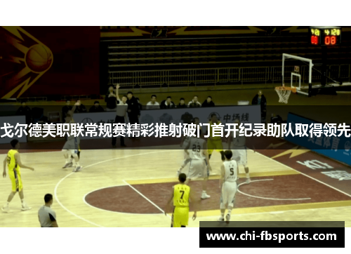 戈尔德美职联常规赛精彩推射破门首开纪录助队取得领先 戈尔德美职联常规赛精彩推射破门首开纪录助队取得领先