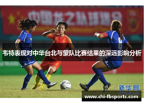 韦特表现对中华台北与蒙队比赛结果的深远影响分析