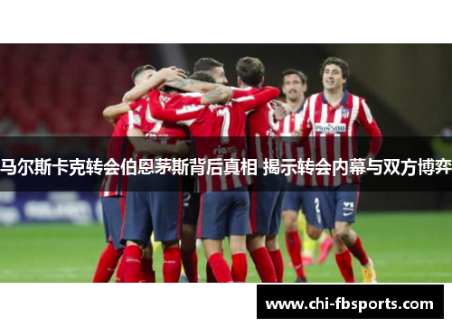 马尔斯卡克转会伯恩茅斯背后真相 揭示转会内幕与双方博弈