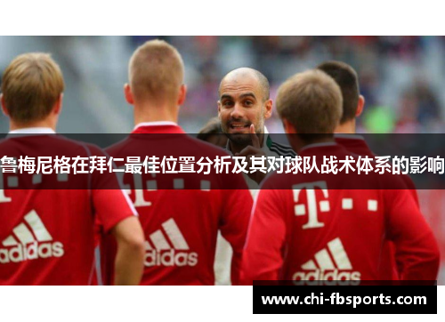 鲁梅尼格在拜仁最佳位置分析及其对球队战术体系的影响